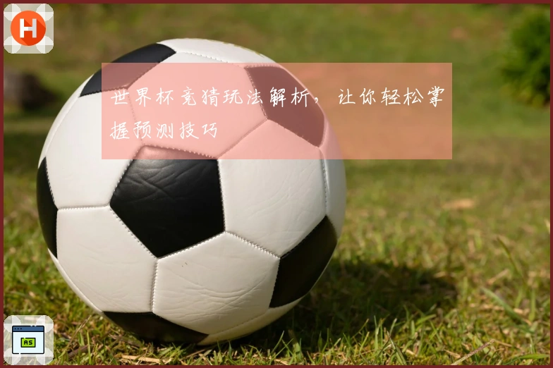 世界杯竞猜玩法解析，让你轻松掌握预测技巧