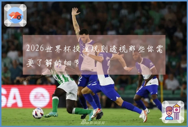 2026世界杯投注规则透视那些你需要了解的细节