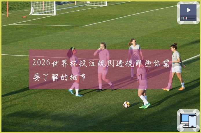 2026世界杯投注规则透视那些你需要了解的细节