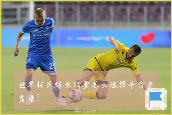 世界杯买球竞猜要怎么选择平台更靠谱？