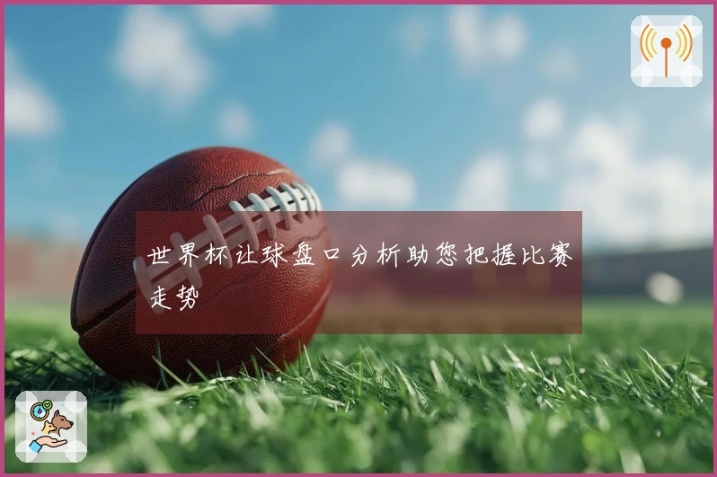 世界杯让球盘口分析助您把握比赛走势