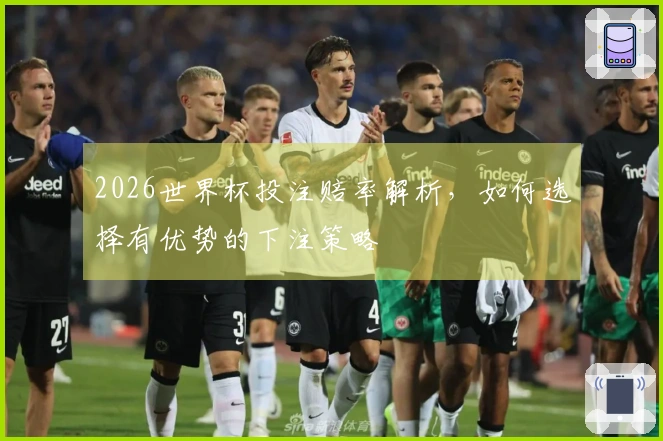 2026世界杯投注赔率解析，如何选择有优势的下注策略