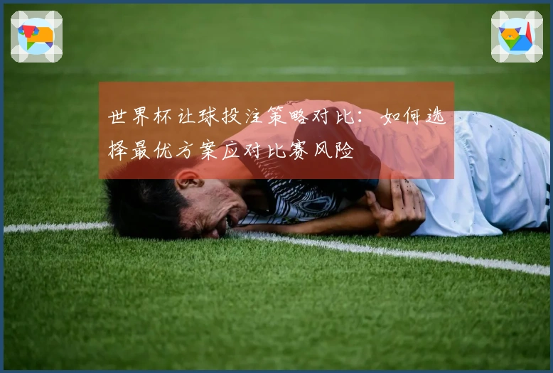 世界杯让球投注策略对比：如何选择最优方案应对比赛风险